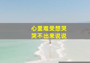 心里难受想哭哭不出来说说