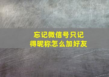 忘记微信号只记得昵称怎么加好友