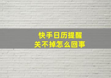 快手日历提醒关不掉怎么回事