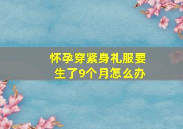 怀孕穿紧身礼服要生了9个月怎么办