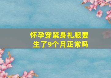 怀孕穿紧身礼服要生了9个月正常吗