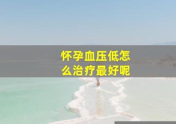 怀孕血压低怎么治疗最好呢