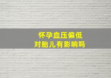 怀孕血压偏低对胎儿有影响吗