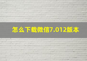 怎么下载微信7.012版本