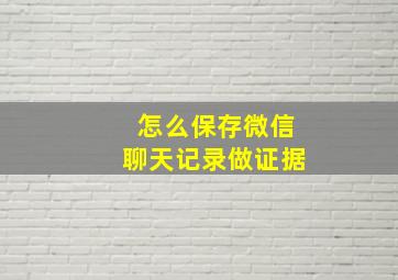 怎么保存微信聊天记录做证据