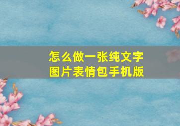 怎么做一张纯文字图片表情包手机版