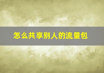 怎么共享别人的流量包