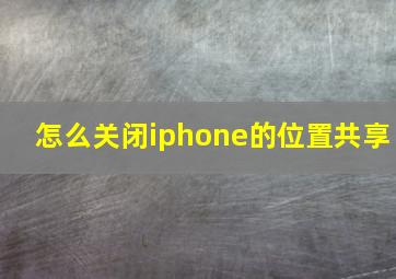 怎么关闭iphone的位置共享