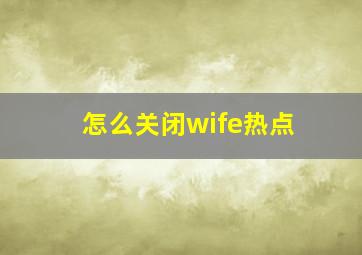 怎么关闭wife热点