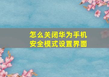 怎么关闭华为手机安全模式设置界面