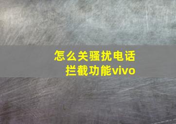 怎么关骚扰电话拦截功能vivo