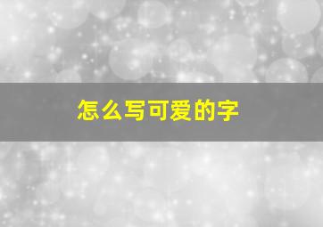 怎么写可爱的字