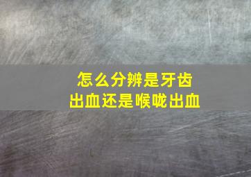 怎么分辨是牙齿出血还是喉咙出血