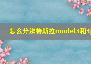 怎么分辨特斯拉model3和3p