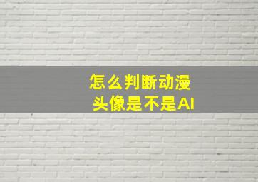 怎么判断动漫头像是不是AI