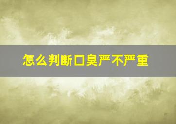 怎么判断口臭严不严重