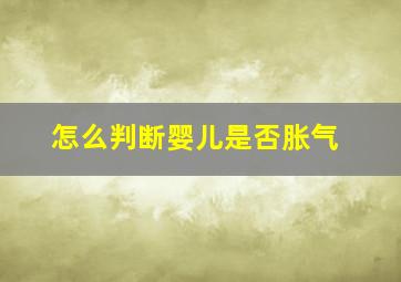 怎么判断婴儿是否胀气