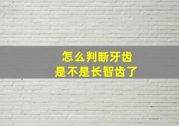 怎么判断牙齿是不是长智齿了