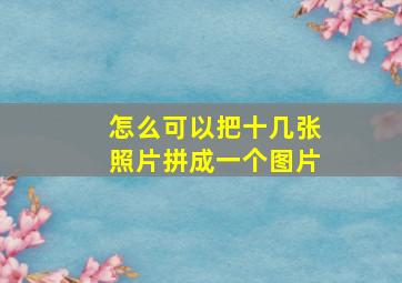 怎么可以把十几张照片拼成一个图片