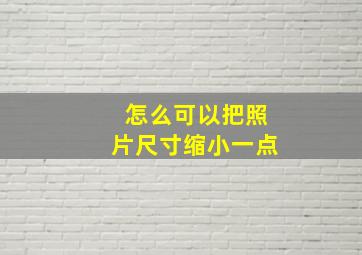 怎么可以把照片尺寸缩小一点