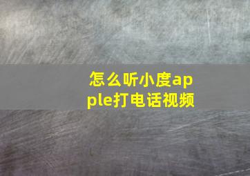 怎么听小度apple打电话视频