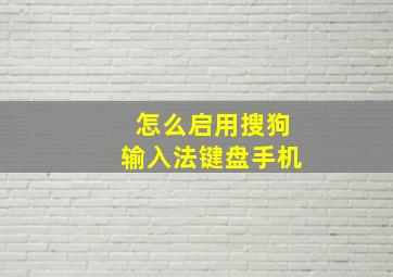 怎么启用搜狗输入法键盘手机