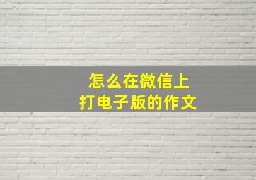 怎么在微信上打电子版的作文