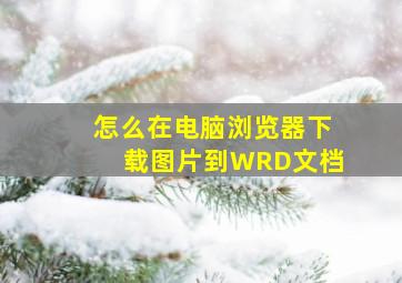 怎么在电脑浏览器下载图片到WRD文档