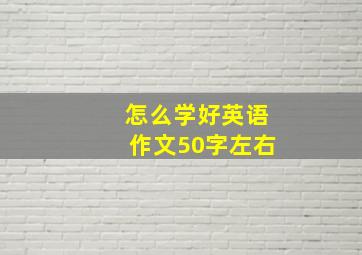 怎么学好英语作文50字左右