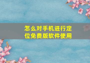 怎么对手机进行定位免费版软件使用