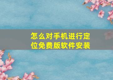 怎么对手机进行定位免费版软件安装