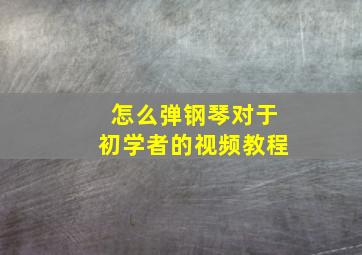 怎么弹钢琴对于初学者的视频教程