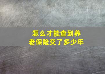 怎么才能查到养老保险交了多少年