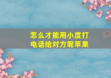 怎么才能用小度打电话给对方呢苹果