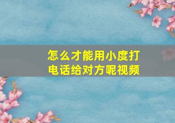 怎么才能用小度打电话给对方呢视频