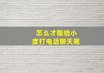 怎么才能给小度打电话聊天呢