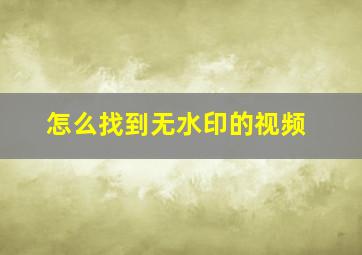 怎么找到无水印的视频