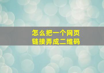 怎么把一个网页链接弄成二维码