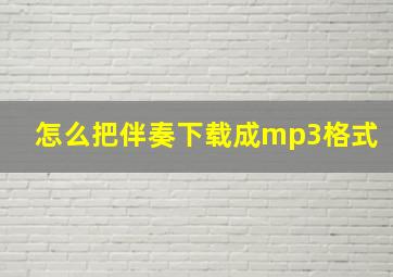 怎么把伴奏下载成mp3格式