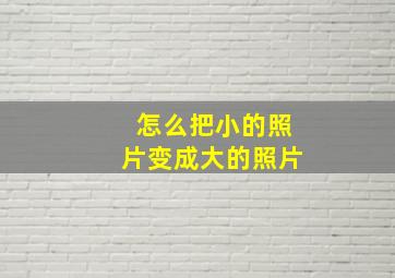 怎么把小的照片变成大的照片