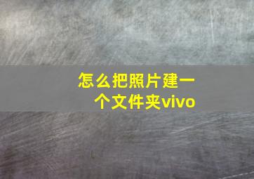 怎么把照片建一个文件夹vivo