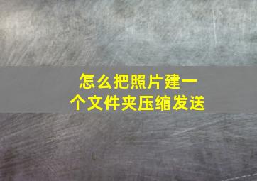 怎么把照片建一个文件夹压缩发送