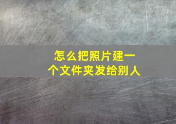 怎么把照片建一个文件夹发给别人