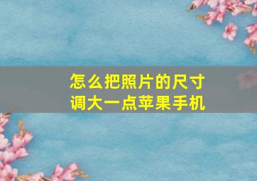 怎么把照片的尺寸调大一点苹果手机