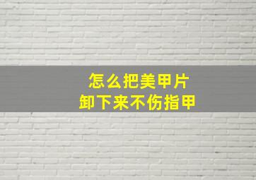 怎么把美甲片卸下来不伤指甲