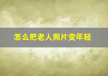 怎么把老人照片变年轻