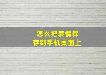 怎么把表情保存到手机桌面上