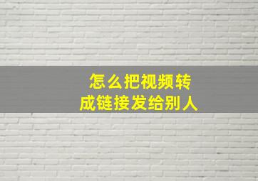 怎么把视频转成链接发给别人