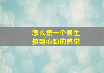 怎么撩一个男生撩到心动的感觉