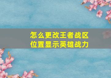 怎么更改王者战区位置显示英雄战力